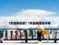 7天西藏旅游？7天西藏旅游攻略