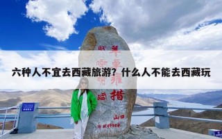 六种人不宜去西藏旅游？什么人不能去西藏玩