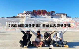 5天西藏旅游多少钱？西藏五天游多少钱