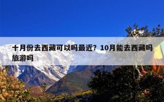 十月份去西藏可以吗最近？10月能去西藏吗旅游吗