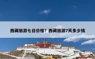 西藏旅游七日价格？西藏旅游7天多少钱