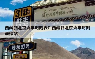 西藏到北京火车时刻表？西藏到北京火车时刻表停站